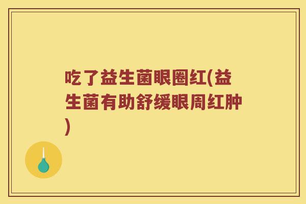 吃了益生菌眼圈红(益生菌有助舒缓眼周红肿)