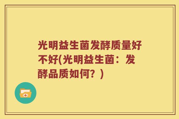 光明益生菌发酵质量好不好(光明益生菌:发酵品质如何?) 光明益生菌发酵质量好不好(光明益生菌:发酵品质如何?)