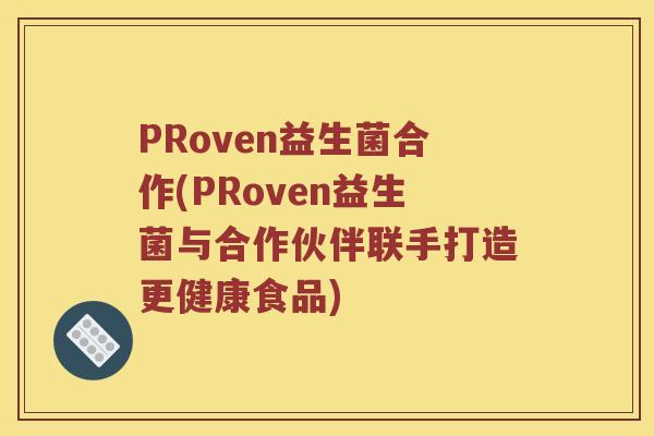 PRoven益生菌合作(PRoven益生菌与合作伙伴联手打造更健康食品)