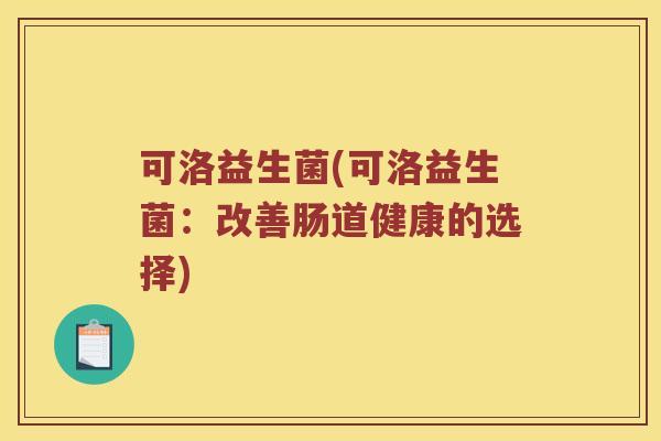 可洛益生菌(可洛益生菌：改善肠道健康的选择)