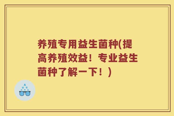 养殖专用益生菌种(提高养殖效益！专业益生菌种了解一下！)