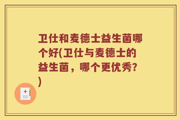 卫仕和麦德士益生菌哪个好(卫仕与麦德士的益生菌，哪个更优秀？)