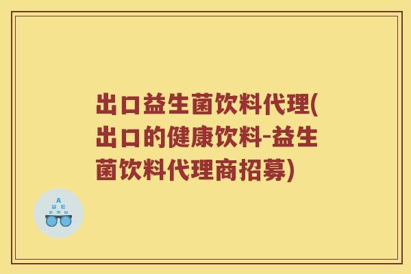 出口益生菌饮料代理(出口的健康饮料-益生菌饮料代理商招募)