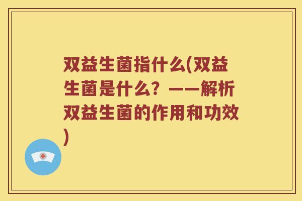 双益生菌指什么(双益生菌是什么？——解析双益生菌的作用和功效)
