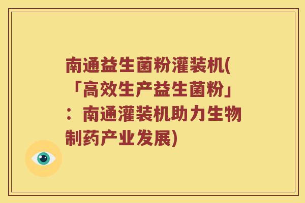 南通益生菌粉灌装机(「高效生产益生菌粉」：南通灌装机助力生物制药产业发展)