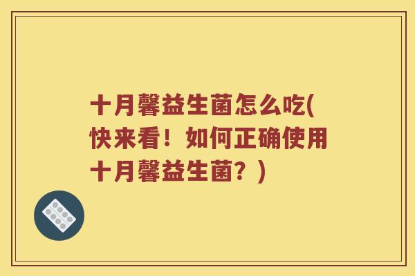 十月馨益生菌怎么吃(快来看！如何正确使用十月馨益生菌？)
