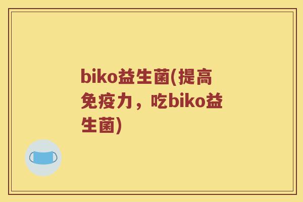 biko益生菌(提高免疫力，吃biko益生菌)