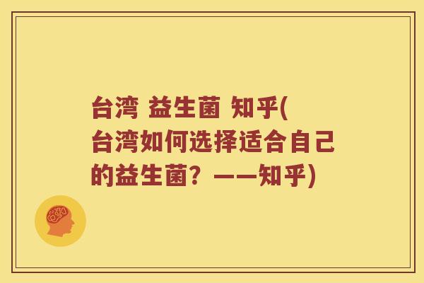 台湾 益生菌 知乎(台湾如何选择适合自己的益生菌？——知乎)