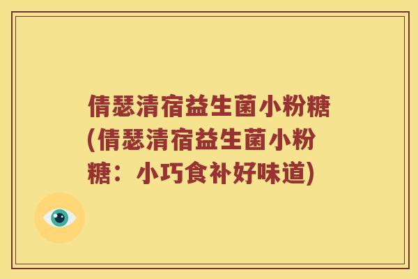 倩瑟清宿益生菌小粉糖(倩瑟清宿益生菌小粉糖：小巧食补好味道)
