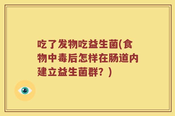 吃了发物吃益生菌(食物中毒后怎样在肠道内建立益生菌群?) 吃了发物吃益生菌(食物中毒后怎样在肠道内建立益生菌群?)