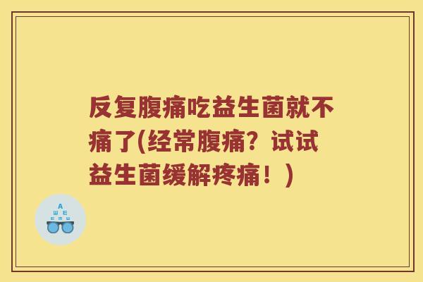 反复腹痛吃益生菌就不痛了(经常腹痛？试试益生菌缓解疼痛！)