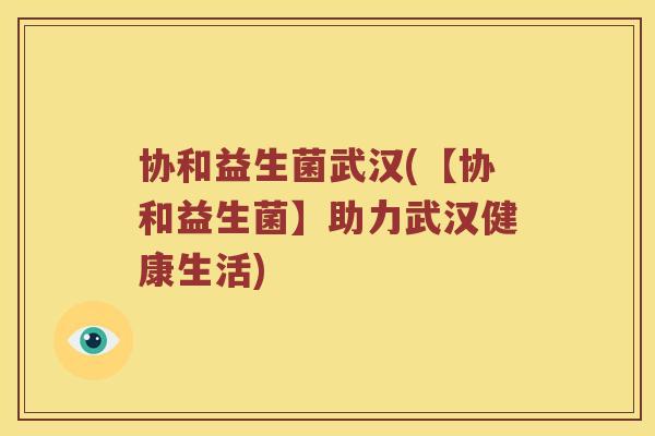 协和益生菌武汉(【协和益生菌】助力武汉健康生活)