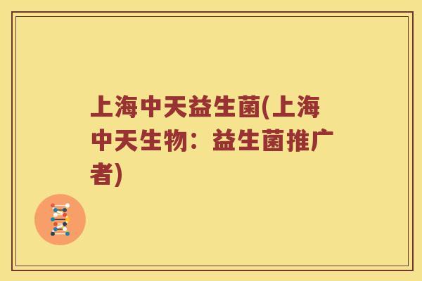 上海中天益生菌(上海中天生物：益生菌推广者)