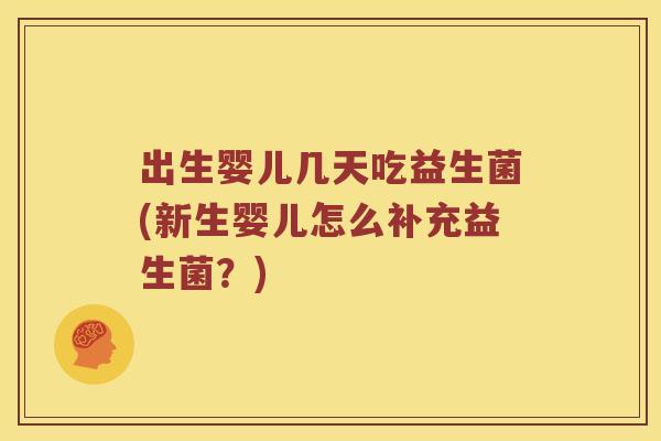 出生婴儿几天吃益生菌(新生婴儿怎么补充益生菌？)
