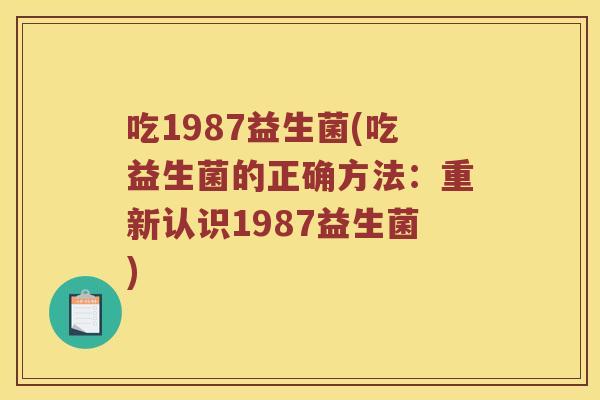 吃1987益生菌(吃益生菌的正确方法：重新认识1987益生菌)