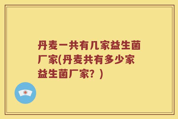 丹麦一共有几家益生菌厂家(丹麦共有多少家益生菌厂家?) 丹麦一共有几家益生菌厂家(丹麦共有多少家益生菌厂家?)