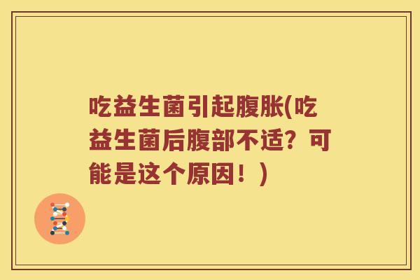 吃益生菌引起腹胀(吃益生菌后腹部不适？可能是这个原因！)