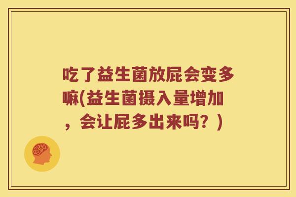 吃了益生菌放屁会变多嘛(益生菌摄入量增加,会让屁多出来吗?) 吃了益生菌放屁会变多嘛(益生菌摄入量增加,会让屁多出来吗?)