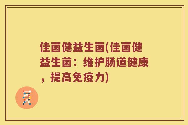 佳菌健益生菌(佳菌健益生菌:维护肠道健康,提高力) 佳菌健益生菌(佳菌健益生菌:维护肠道健康,提高力)
