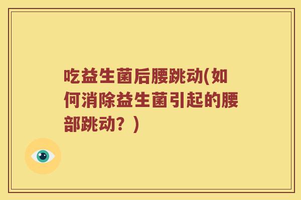 吃益生菌后腰跳动(如何消除益生菌引起的腰部跳动？)