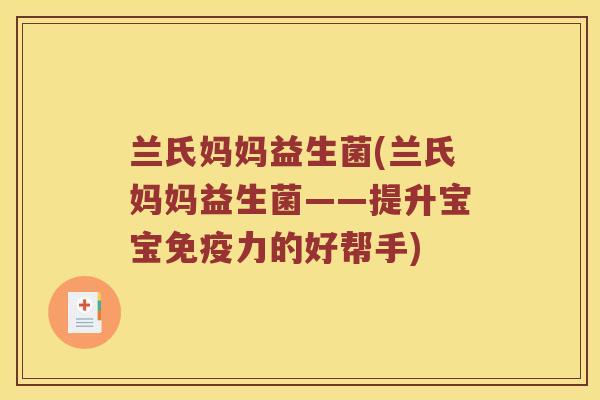 兰氏妈妈益生菌(兰氏妈妈益生菌——提升宝宝免疫力的好帮手)