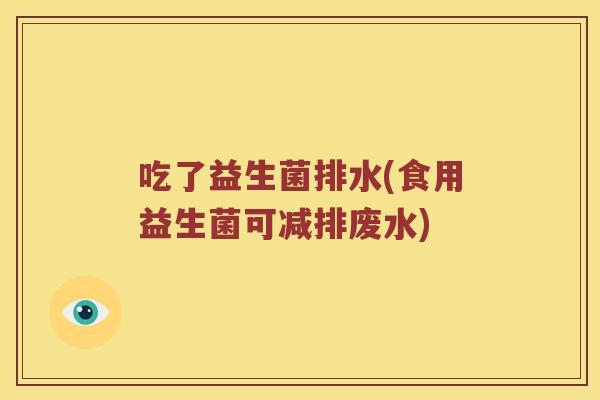 吃了益生菌排水(食用益生菌可减排废水)