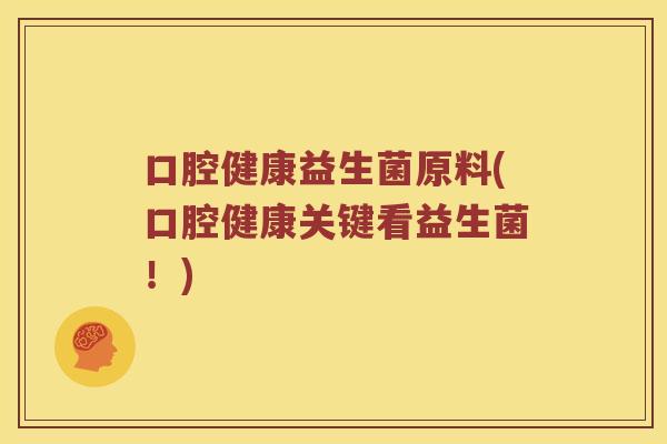 口腔健康益生菌原料(口腔健康关键看益生菌！)
