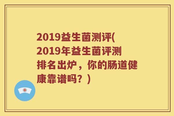 2019益生菌测评(2019年益生菌评测排名出炉，你的肠道健康靠谱吗？)