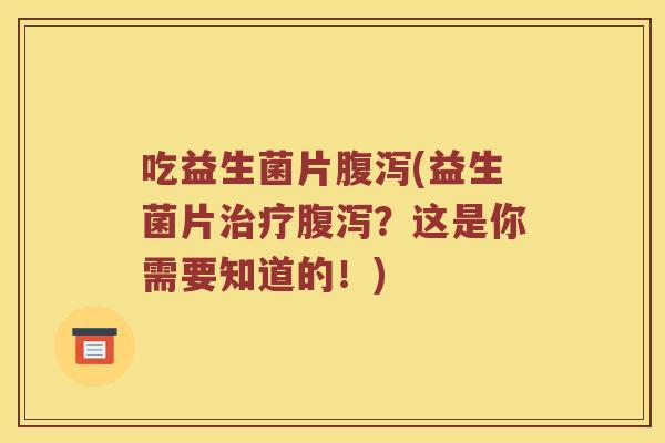 吃益生菌片腹泻(益生菌片治疗腹泻？这是你需要知道的！)