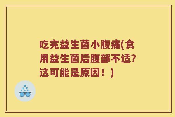 吃完益生菌小(食用益生菌后腹部不适?这可能是原因!) 吃完益生菌小(食用益生菌后腹部不适?这可能是原因!)