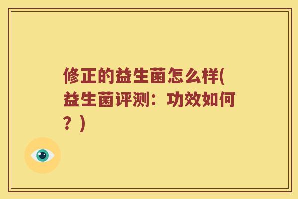修正的益生菌怎么样(益生菌评测：功效如何？)