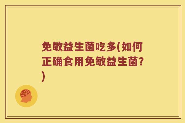 免敏益生菌吃多(如何正确食用免敏益生菌？)