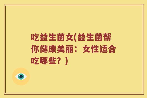 吃益生菌女(益生菌帮你健康美丽：女性适合吃哪些？)