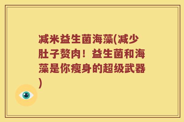减米益生菌海藻(减少肚子赘肉！益生菌和海藻是你瘦身的超级武器)