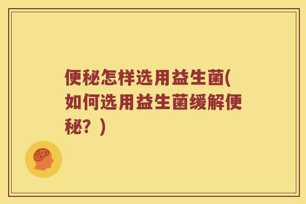 怎样选用益生菌(如何选用益生菌缓解？)