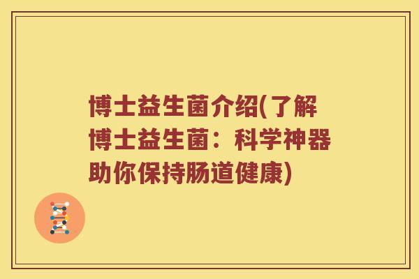 博士益生菌介绍(了解博士益生菌：科学神器助你保持肠道健康)