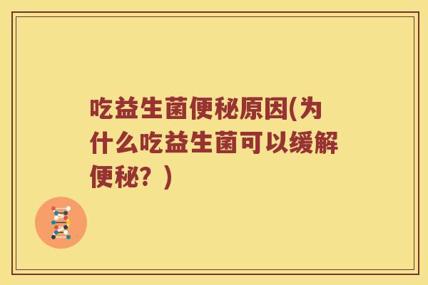 吃益生菌便秘原因(为什么吃益生菌可以缓解便秘？)