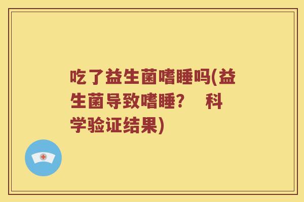 吃了益生菌嗜睡吗(益生菌导致嗜睡？  科学验证结果)