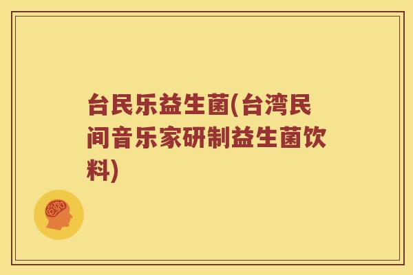 台民乐益生菌(台湾民间音乐家研制益生菌饮料) 台民乐益生菌(台湾民间音乐家研制益生菌饮料)