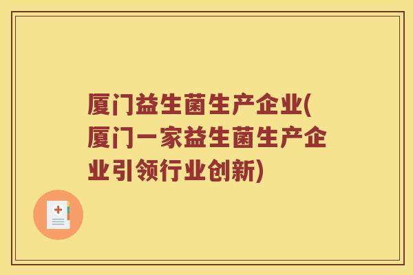 厦门益生菌生产企业(厦门一家益生菌生产企业引领行业创新)