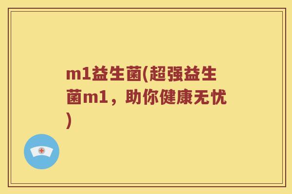m1益生菌(超强益生菌m1，助你健康无忧)