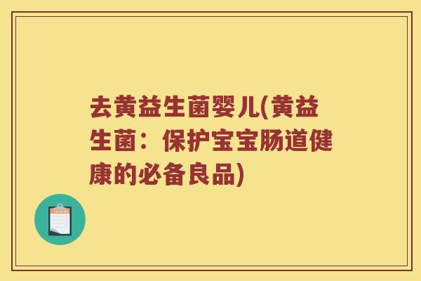 去黄益生菌婴儿(黄益生菌：保护宝宝肠道健康的必备良品)