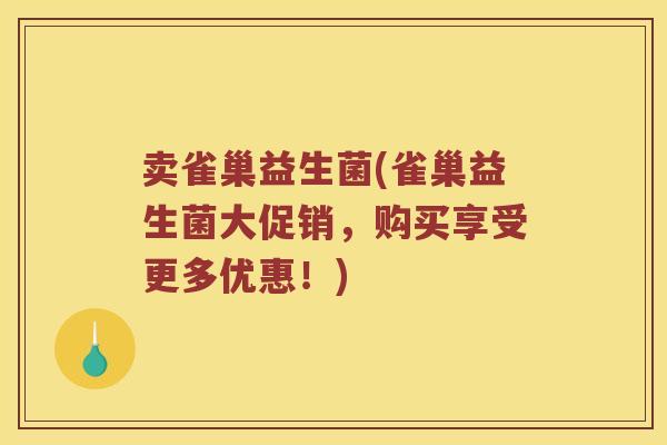 卖雀巢益生菌(雀巢益生菌大促销，购买享受更多优惠！)