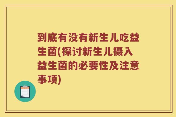 到底有没有新生儿吃益生菌(探讨新生儿摄入益生菌的必要性及注意事项) 到底有没有新生儿吃益生菌(探讨新生儿摄入益生菌的必要性及注意事项)