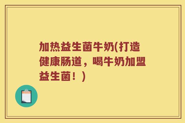 加热益生菌牛奶(打造健康肠道，喝牛奶加盟益生菌！)