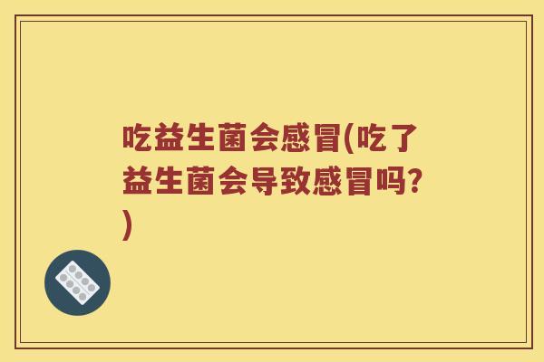 吃益生菌会(吃了益生菌会导致吗？)