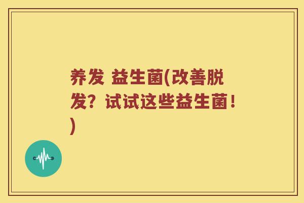 养发 益生菌(改善脱发？试试这些益生菌！)