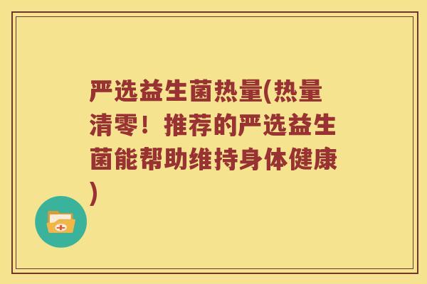 严选益生菌热量(热量清零！推荐的严选益生菌能帮助维持身体健康)