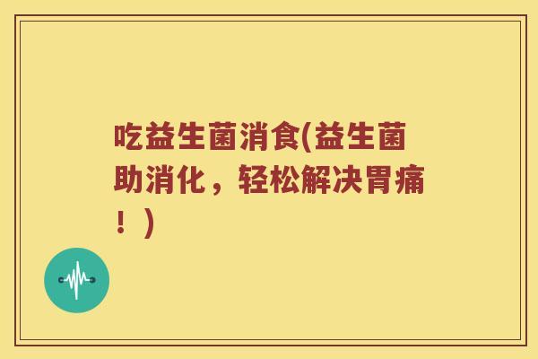 吃益生菌消食(益生菌助消化，轻松解决胃痛！)