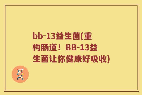 bb-13益生菌(重构肠道！BB-13益生菌让你健康好吸收)